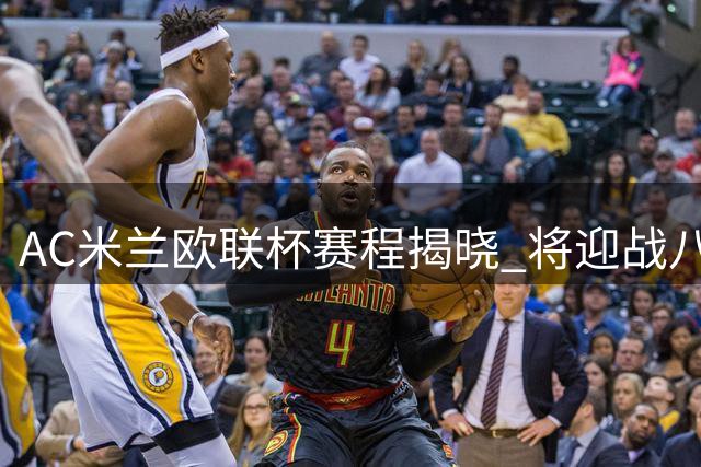 AC米兰欧联杯赛程揭晓 将迎战八支不同联赛劲旅